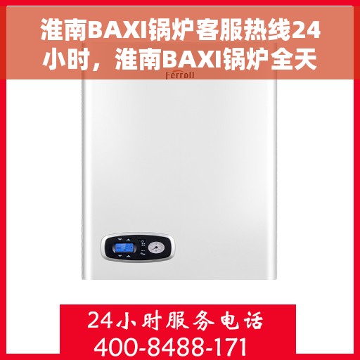 淮南BAXI锅炉客服热线24小时，淮南BAXI锅炉全天候客服热线，贴心服务不打烊