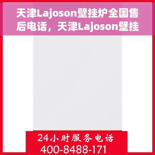 天津Lajoson壁挂炉全国售后电话，天津Lajoson壁挂炉售后服务热线及电话支持指南