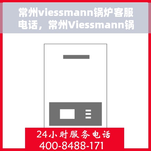 常州viessmann锅炉客服电话，常州Viessmann锅炉客服热线，专业解答，贴心服务
