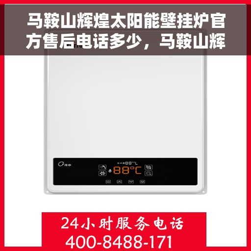 马鞍山辉煌太阳能壁挂炉官方售后电话多少，马鞍山辉煌太阳能壁挂炉售后服务电话查询指南