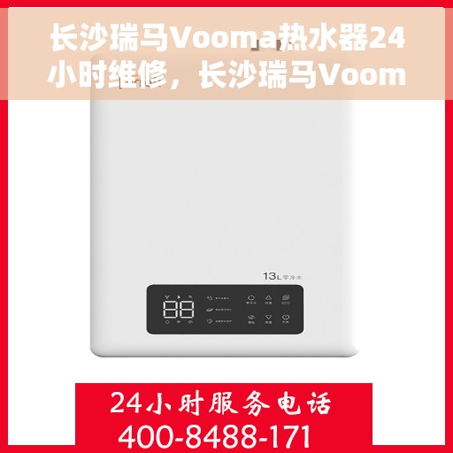 长沙瑞马Vooma热水器24小时维修，长沙瑞马Vooma热水器全天候专业维修服务