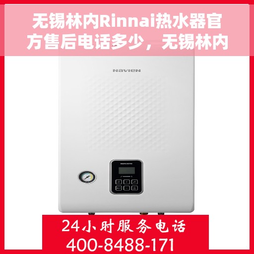 无锡林内Rinnai热水器官方售后电话多少，无锡林内Rinnai热水器售后电话官方查询及维修服务指南