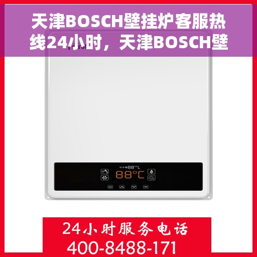 天津BOSCH壁挂炉客服热线24小时，天津BOSCH壁挂炉全天候客服热线，专业解答，温暖不停歇