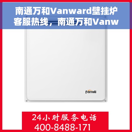 南通万和Vanward壁挂炉客服热线，南通万和Vanward壁挂炉客服热线，专业解答，贴心服务