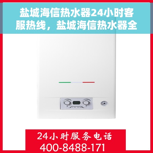 盐城海信热水器24小时客服热线，盐城海信热水器全天候客服热线，贴心服务随时在线