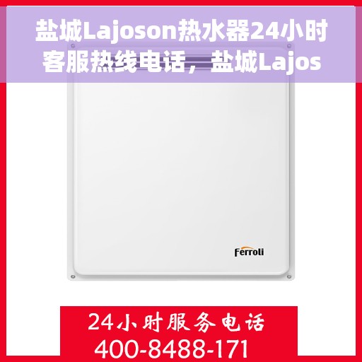 盐城Lajoson热水器24小时客服热线电话，盐城Lajoson热水器全天候客服热线电话服务支持