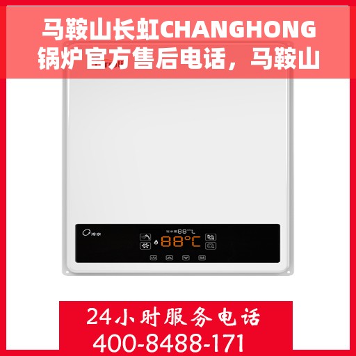 马鞍山长虹CHANGHONG锅炉官方售后电话，马鞍山长虹CHANGHONG锅炉官方售后热线电话公布