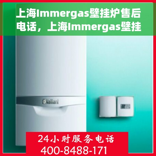 上海Immergas壁挂炉售后电话，上海Immergas壁挂炉售后服务热线及电话全攻略