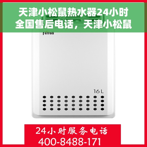 天津小松鼠热水器24小时全国售后电话，天津小松鼠热水器全天候售后服务热线及电话支持服务指南
