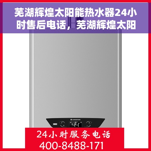 芜湖辉煌太阳能热水器24小时售后电话，芜湖辉煌太阳能热水器全天候售后热线电话曝光