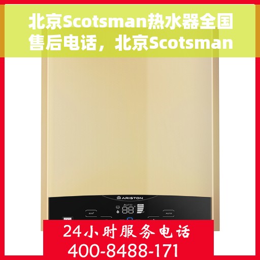 北京Scotsman热水器全国售后电话，北京Scotsman热水器全国售后热线及电话服务支持