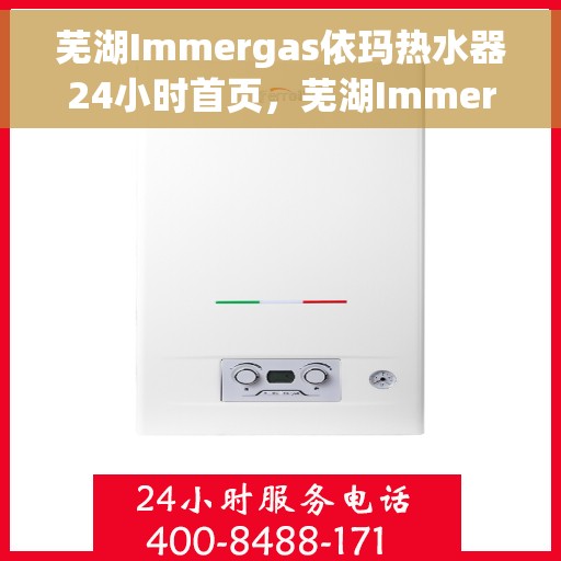 芜湖Immergas依玛热水器24小时首页，芜湖Immergas依玛热水器全天候服务，首页一览无余