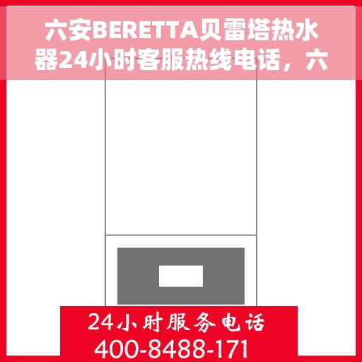 六安BERETTA贝雷塔热水器24小时客服热线电话，六安贝雷塔热水器全天候客服热线电话，专业解决您的热水需求问题。