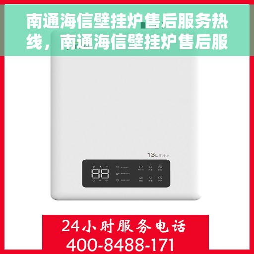 南通海信壁挂炉售后服务热线，南通海信壁挂炉售后服务热线，专业团队为您提供全方位维修与支持服务