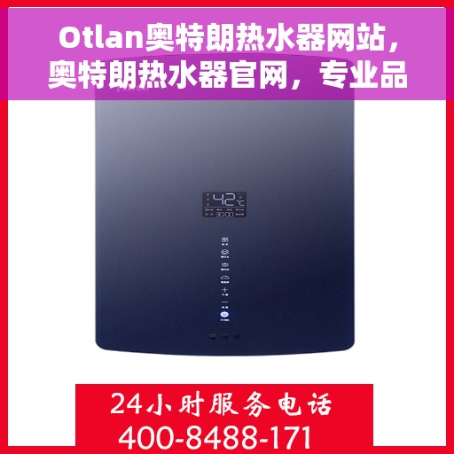 Otlan奥特朗热水器网站，奥特朗热水器官网，专业品质，智能生活的热水解决方案