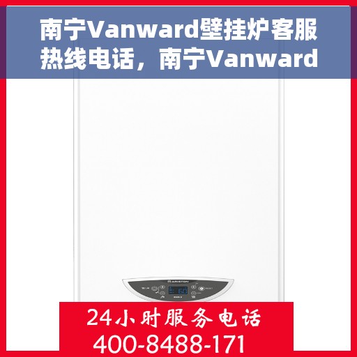 南宁Vanward壁挂炉客服热线电话，南宁Vanward壁挂炉客服热线全解析