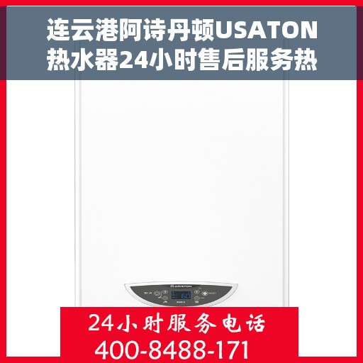 连云港阿诗丹顿USATON热水器24小时售后服务热线，连云港阿诗丹顿USATON热水器全天候售后服务热线解析
