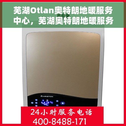 芜湖Otlan奥特朗地暖服务中心，芜湖奥特朗地暖服务中心，专业品质，温暖您的生活