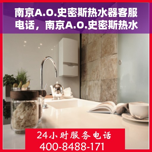 南京A.O.史密斯热水器客服电话，南京A.O.史密斯热水器客服热线及电话咨询服务指南