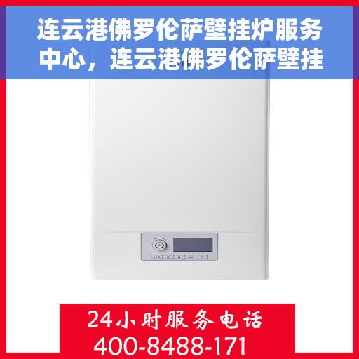 连云港佛罗伦萨壁挂炉服务中心，连云港佛罗伦萨壁挂炉服务中心，专业维修与优质服务并行