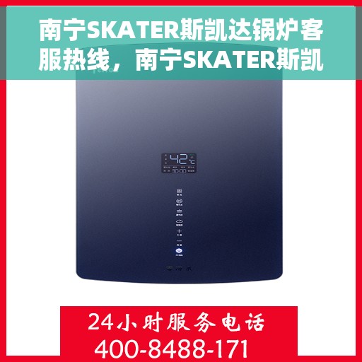 南宁SKATER斯凯达锅炉客服热线，南宁SKATER斯凯达锅炉客服热线，专业支持与解决方案一站式服务