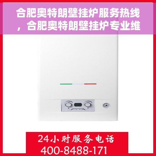 合肥奥特朗壁挂炉服务热线，合肥奥特朗壁挂炉专业维修服务热线