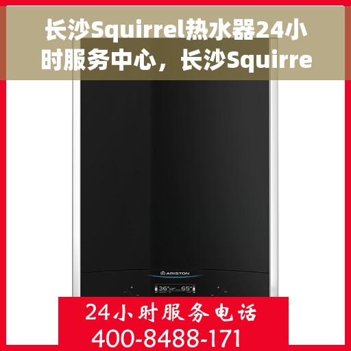 长沙Squirrel热水器24小时服务中心，长沙Squirrel热水器全天候服务热线，专业维修安装售后无忧