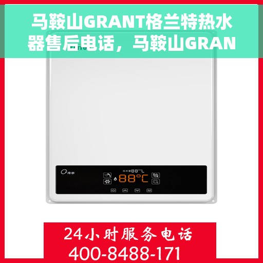 马鞍山GRANT格兰特热水器售后电话，马鞍山GRANT格兰特热水器售后服务热线及电话查询指南