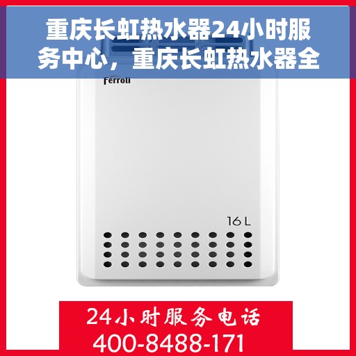 重庆长虹热水器24小时服务中心，重庆长虹热水器全天候服务热线，专业维修安装无忧！