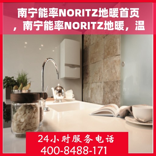 南宁能率NORITZ地暖首页，南宁能率NORITZ地暖，温暖首选，舒适家居新体验