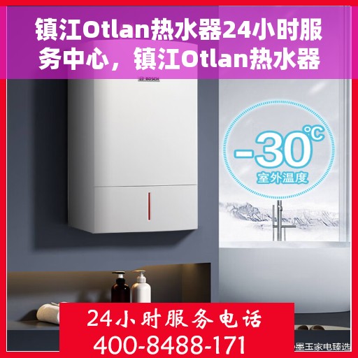 镇江Otlan热水器24小时服务中心，镇江Otlan热水器全天候无忧服务