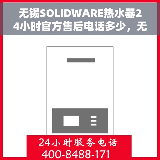 无锡SOLIDWARE热水器24小时官方售后电话多少，无锡SOLIDWARE热水器全天候官方售后电话公布