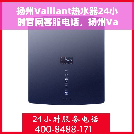 扬州Vaillant热水器24小时官网客服电话，扬州Vaillant热水器全天候官方客服热线