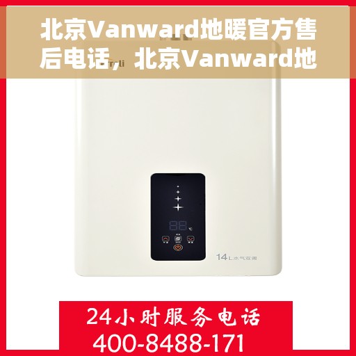 北京Vanward地暖官方售后电话，北京Vanward地暖官方售后电话热线及维修服务指南