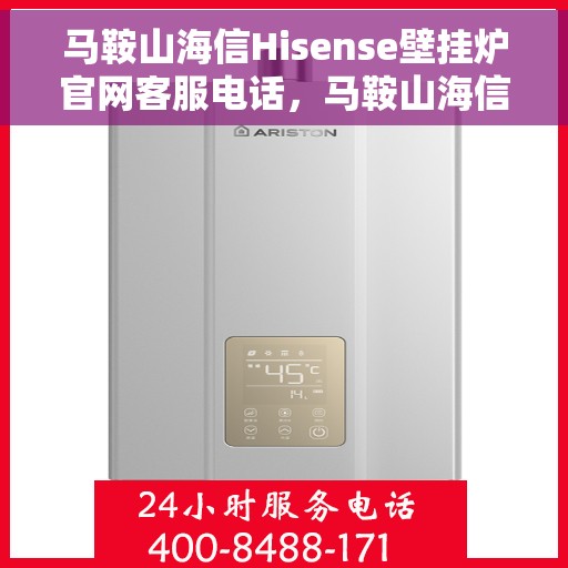 马鞍山海信Hisense壁挂炉官网客服电话，马鞍山海信Hisense壁挂炉官网客服热线及售后支持服务