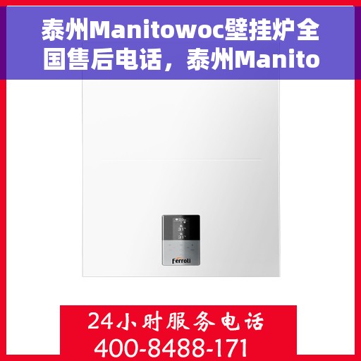 泰州Manitowoc壁挂炉全国售后电话，泰州Manitowoc壁挂炉售后服务热线及全国电话汇总