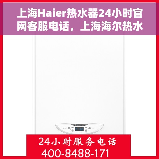 上海Haier热水器24小时官网客服电话，上海海尔热水器全天候官方客服热线及维修服务指南