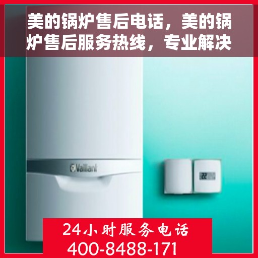 美的锅炉售后电话，美的锅炉售后服务热线，专业解决您的锅炉问题！