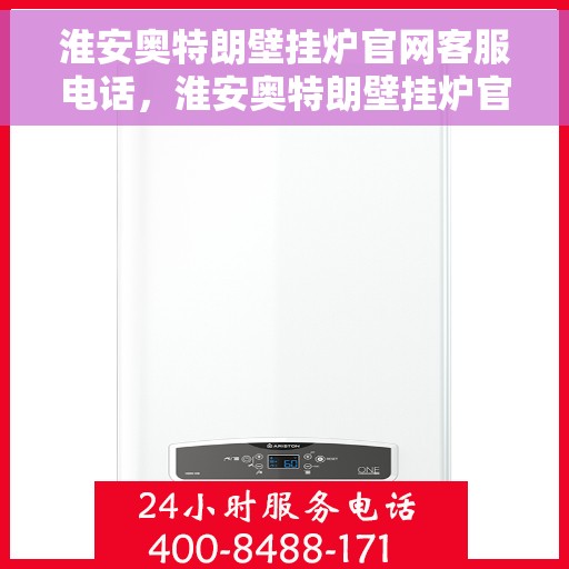 淮安奥特朗壁挂炉官网客服电话，淮安奥特朗壁挂炉官方客服热线及售后支持服务指南