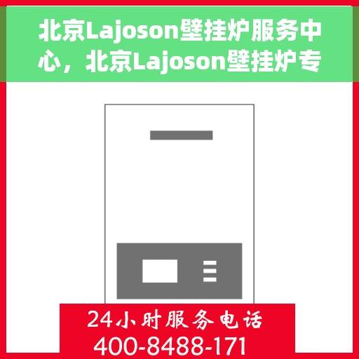 北京Lajoson壁挂炉服务中心，北京Lajoson壁挂炉专业维修服务中心