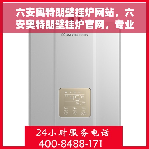六安奥特朗壁挂炉网站，六安奥特朗壁挂炉官网，专业品质，温暖您家的首选