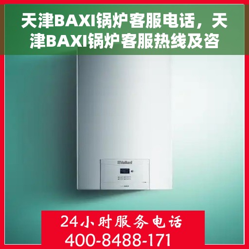 天津BAXI锅炉客服电话，天津BAXI锅炉客服热线及咨询电话号码详解