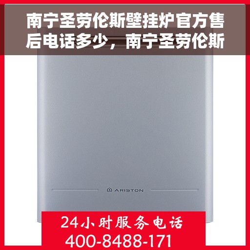 南宁圣劳伦斯壁挂炉官方售后电话多少，南宁圣劳伦斯壁挂炉售后电话官方查询
