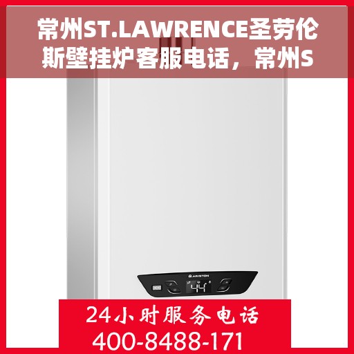 常州ST.LAWRENCE圣劳伦斯壁挂炉客服电话，常州ST.LAWRENCE圣劳伦斯壁挂炉客服热线及售后服务指南
