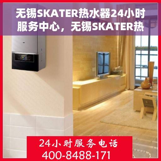 无锡SKATER热水器24小时服务中心，无锡SKATER热水器全天候无忧服务热线