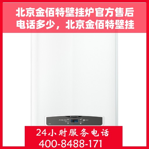 北京金佰特壁挂炉官方售后电话多少，北京金佰特壁挂炉售后服务热线及官方联系方式