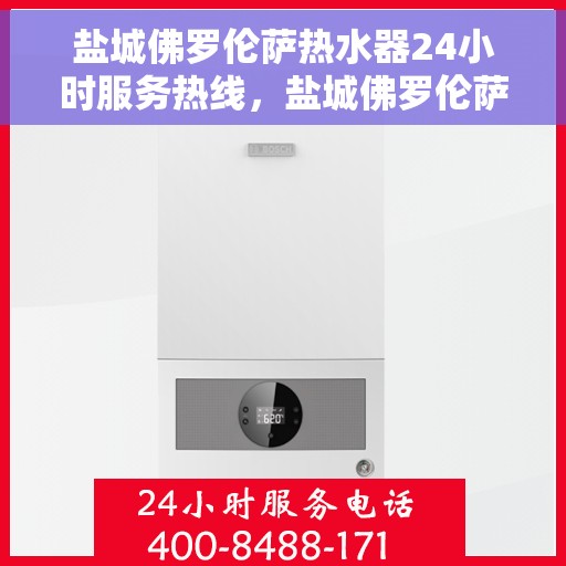 盐城佛罗伦萨热水器24小时服务热线，盐城佛罗伦萨热水器全天候服务热线，温暖从不停歇