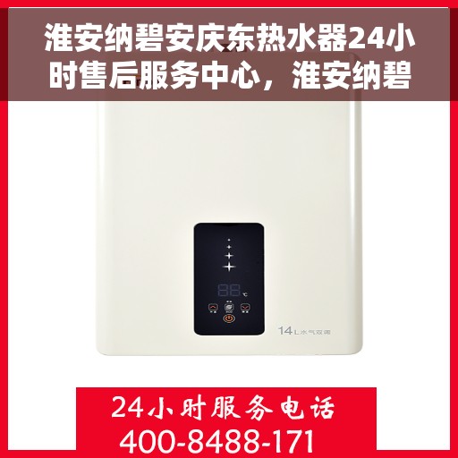 淮安纳碧安庆东热水器24小时售后服务中心，淮安纳碧安庆东热水器全天候售后服务中心，专业维修，无忧服务