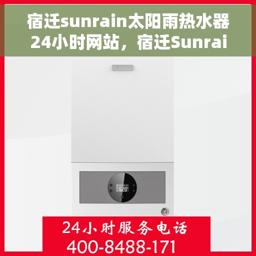 宿迁sunrain太阳雨热水器24小时网站，宿迁Sunrain太阳雨热水器全天候官网服务指南