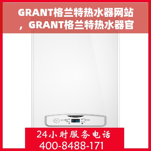 GRANT格兰特热水器网站，GRANT格兰特热水器官网，专业品质，温暖您的家